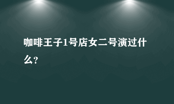 咖啡王子1号店女二号演过什么？