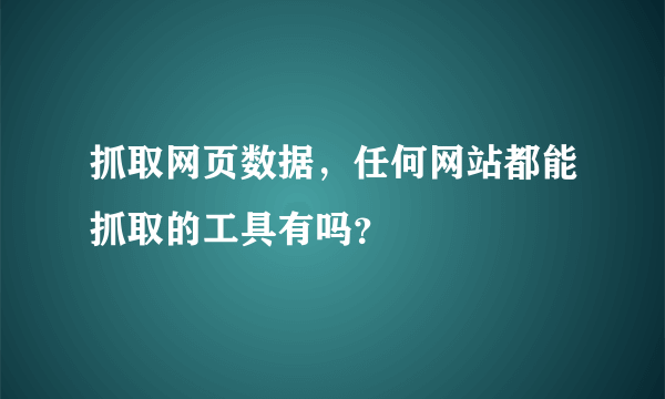 抓取网页数据，任何网站都能抓取的工具有吗？