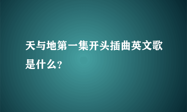 天与地第一集开头插曲英文歌是什么？