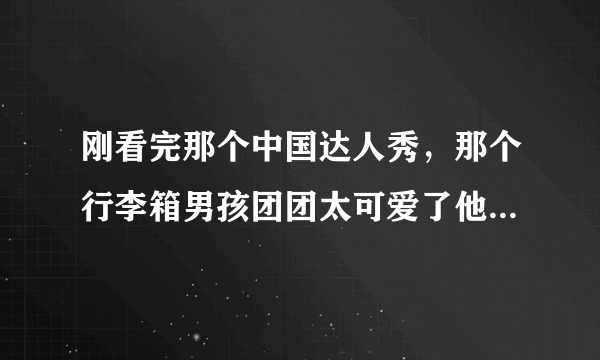 刚看完那个中国达人秀，那个行李箱男孩团团太可爱了他们跳舞时那背景音乐很好听求名字！有谁知道啊？