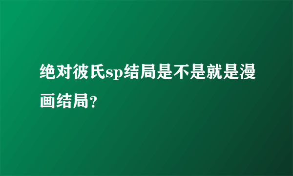 绝对彼氏sp结局是不是就是漫画结局？