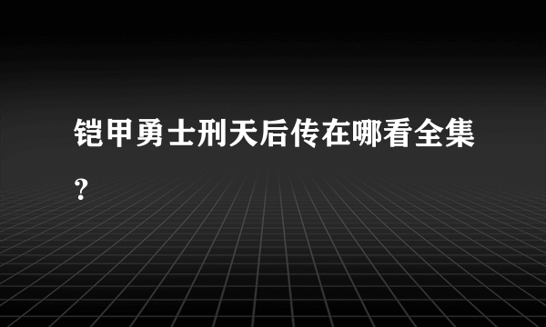 铠甲勇士刑天后传在哪看全集？