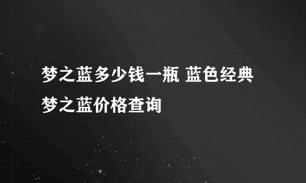 梦之蓝多少钱一瓶 蓝色经典梦之蓝价格查询