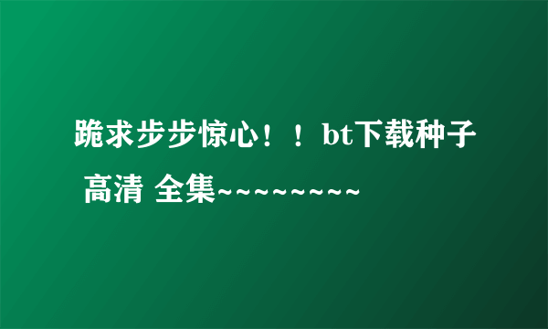 跪求步步惊心！！bt下载种子 高清 全集~~~~~~~~