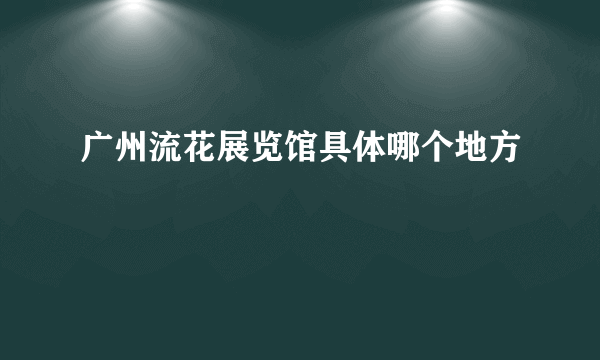 广州流花展览馆具体哪个地方