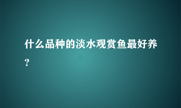 什么品种的淡水观赏鱼最好养？