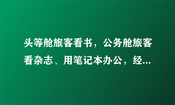 头等舱旅客看书，公务舱旅客看杂志、用笔记本办公，经济舱看报纸和电影、玩游戏、聊天，这样的说法是真的吗？