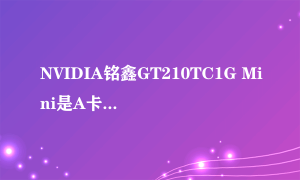 NVIDIA铭鑫GT210TC1G Mini是A卡还是N卡？