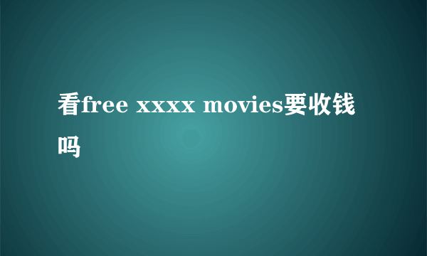 看free xxxx movies要收钱吗