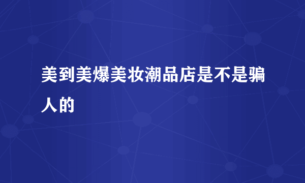 美到美爆美妆潮品店是不是骗人的