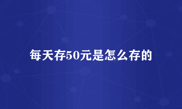 每天存50元是怎么存的