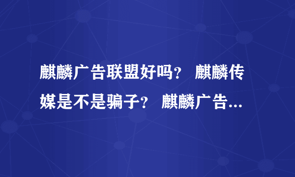 麒麟广告联盟好吗？ 麒麟传媒是不是骗子？ 麒麟广告联盟怎么样？