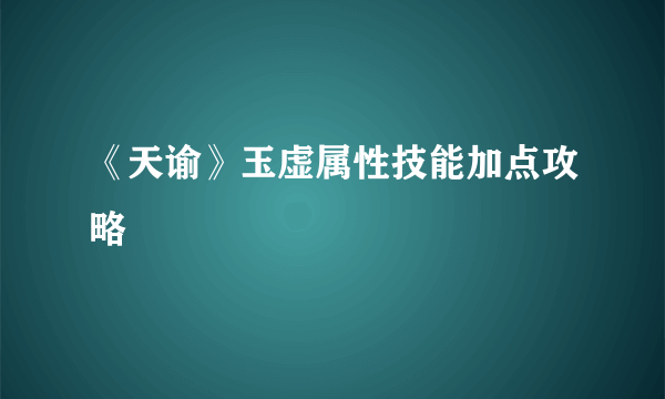 《天谕》玉虚属性技能加点攻略