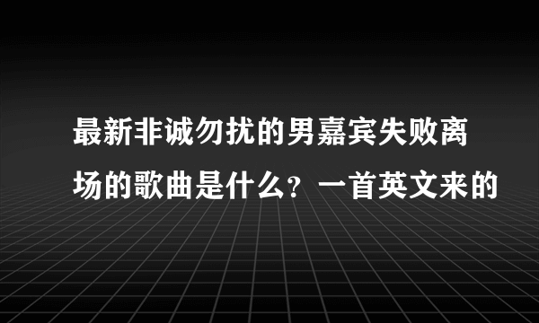 最新非诚勿扰的男嘉宾失败离场的歌曲是什么？一首英文来的