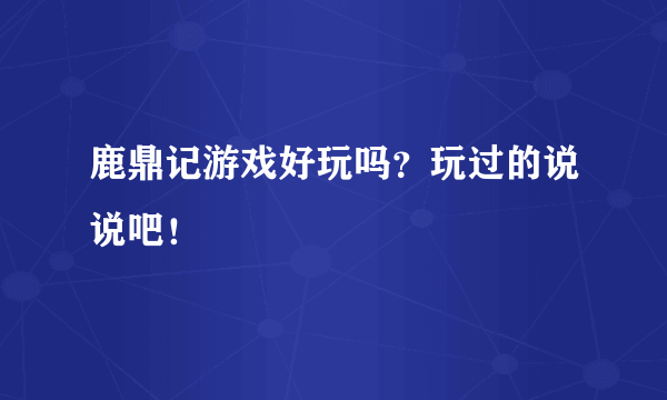 鹿鼎记游戏好玩吗？玩过的说说吧！