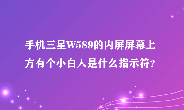 手机三星W589的内屏屏幕上方有个小白人是什么指示符？