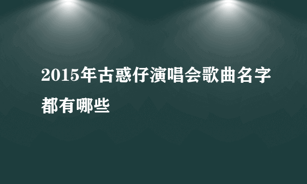 2015年古惑仔演唱会歌曲名字都有哪些