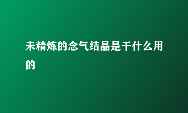 未精炼的念气结晶是干什么用的