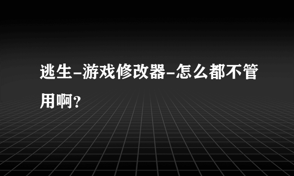 逃生-游戏修改器-怎么都不管用啊？