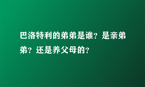 巴洛特利的弟弟是谁？是亲弟弟？还是养父母的？