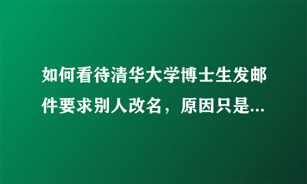 如何看待清华大学博士生发邮件要求别人改名，原因只是名字重合，担心混淆？