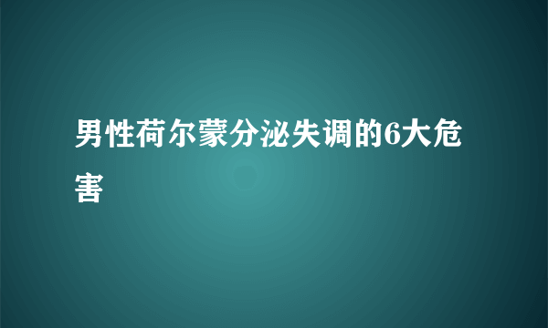 男性荷尔蒙分泌失调的6大危害