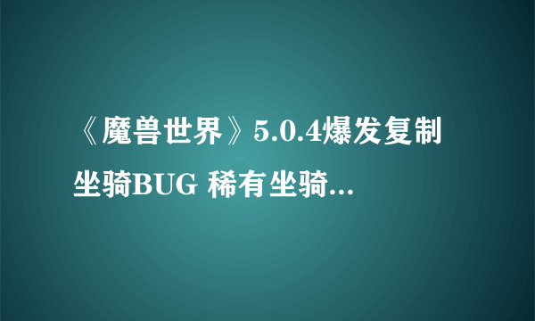 《魔兽世界》5.0.4爆发复制坐骑BUG 稀有坐骑满天 官方严惩bug