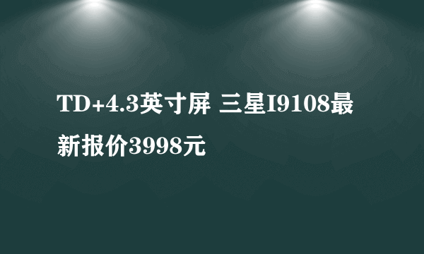 TD+4.3英寸屏 三星I9108最新报价3998元