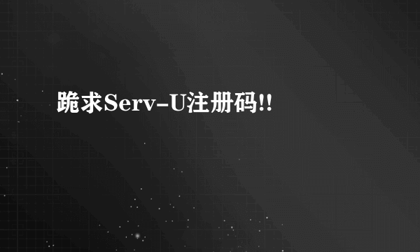 跪求Serv-U注册码!!