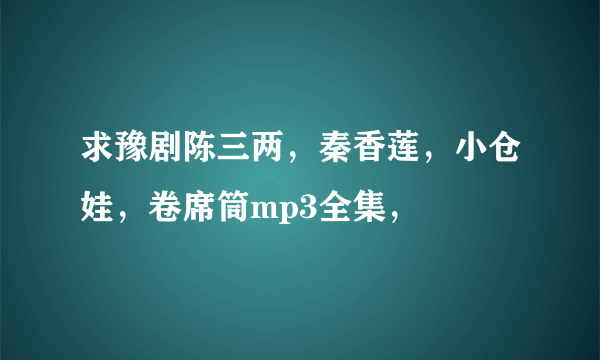 求豫剧陈三两，秦香莲，小仓娃，卷席筒mp3全集，