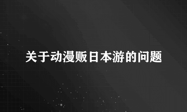 关于动漫贩日本游的问题