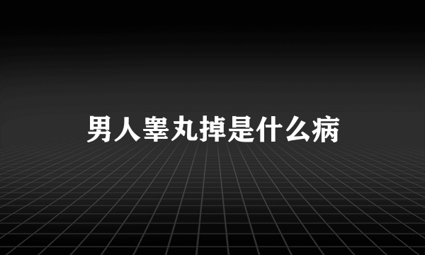 男人睾丸掉是什么病