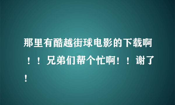 那里有酷越街球电影的下载啊 ！！兄弟们帮个忙啊！！谢了！