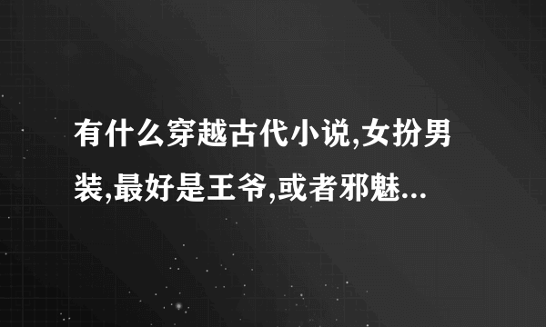 有什么穿越古代小说,女扮男装,最好是王爷,或者邪魅的宫主之类的，BG的,