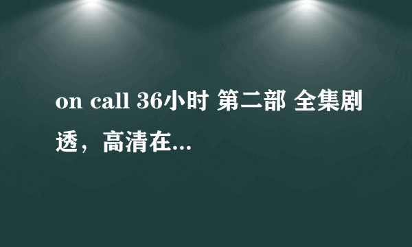 on call 36小时 第二部 全集剧透，高清在线---eYz