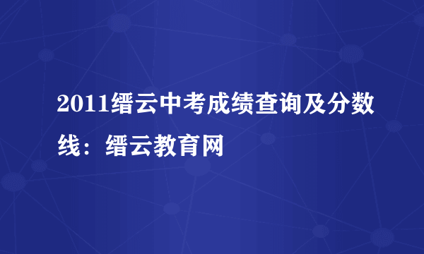 2011缙云中考成绩查询及分数线：缙云教育网