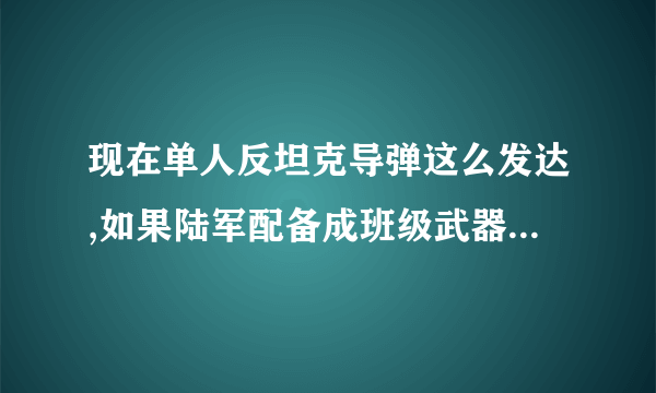 现在单人反坦克导弹这么发达,如果陆军配备成班级武器,是不是坦克就没什么用了？