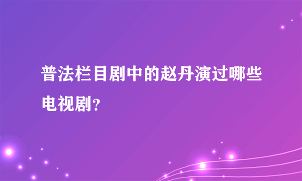 普法栏目剧中的赵丹演过哪些电视剧？