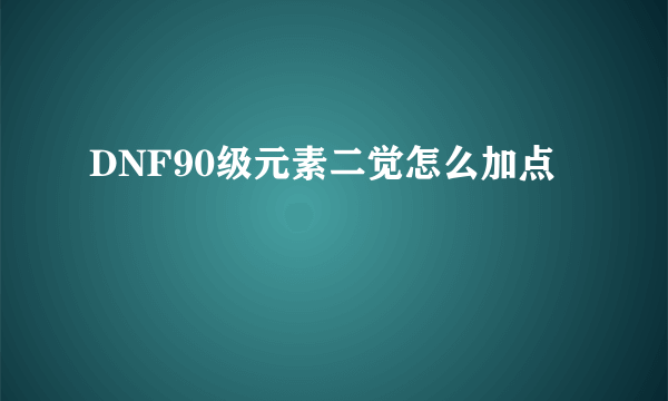 DNF90级元素二觉怎么加点