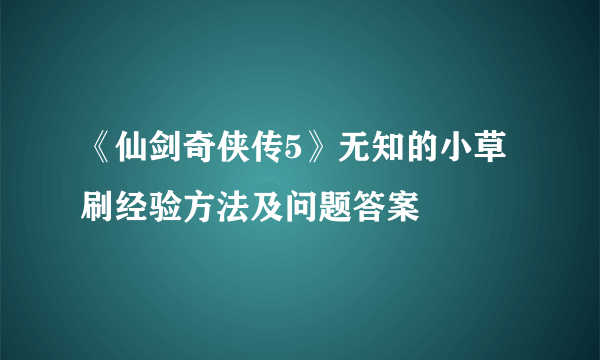 《仙剑奇侠传5》无知的小草刷经验方法及问题答案