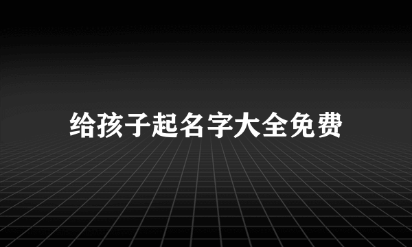 给孩子起名字大全免费