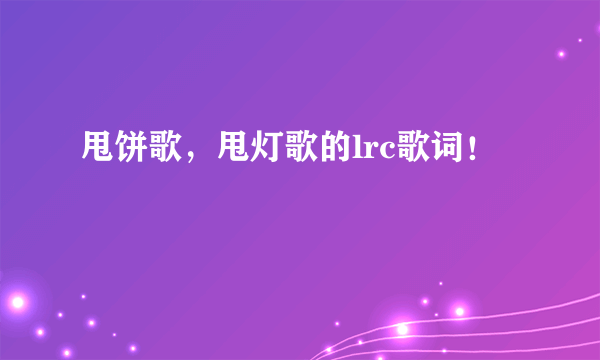 甩饼歌，甩灯歌的lrc歌词！