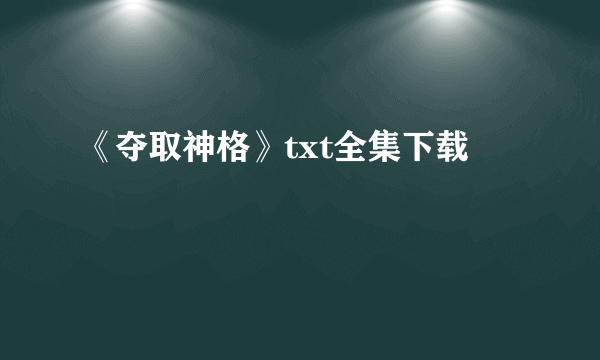 《夺取神格》txt全集下载