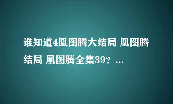 谁知道4凰图腾大结局 凰图腾结局 凰图腾全集39？凰图腾？