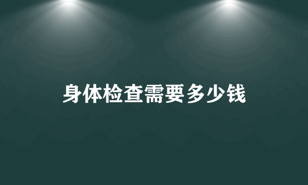 身体检查需要多少钱