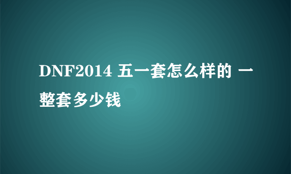 DNF2014 五一套怎么样的 一整套多少钱