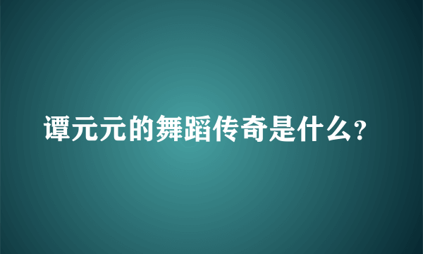 谭元元的舞蹈传奇是什么？