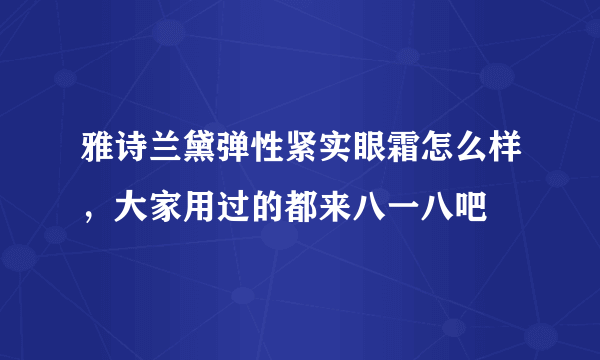 雅诗兰黛弹性紧实眼霜怎么样，大家用过的都来八一八吧