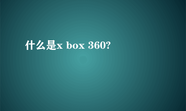 什么是x box 360?