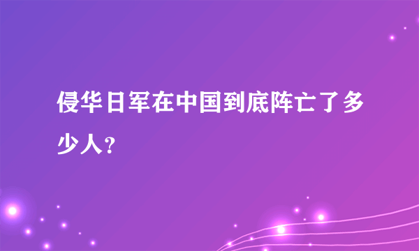 侵华日军在中国到底阵亡了多少人？